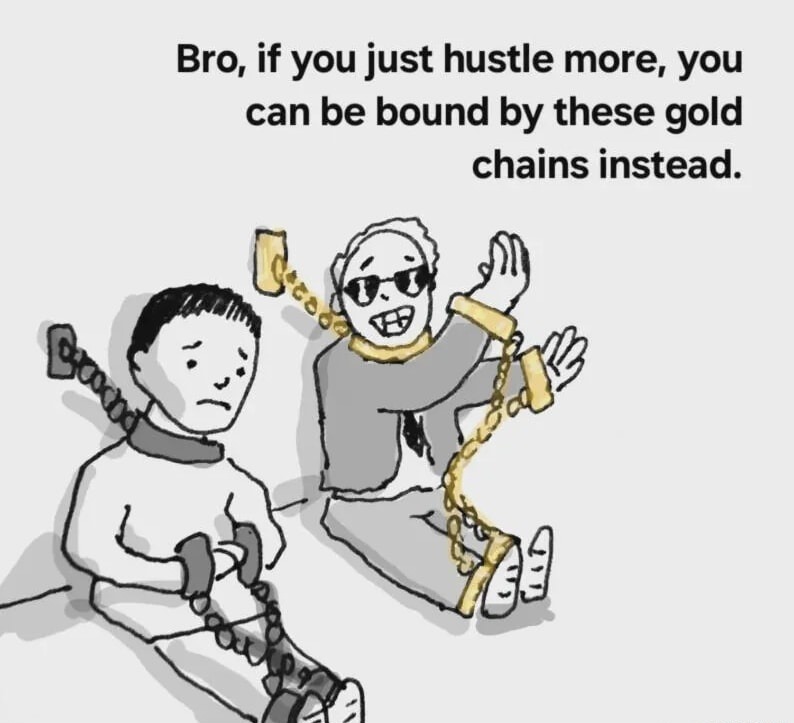 Bro, if you just hustle more, you can be bound by these gold chains instead.