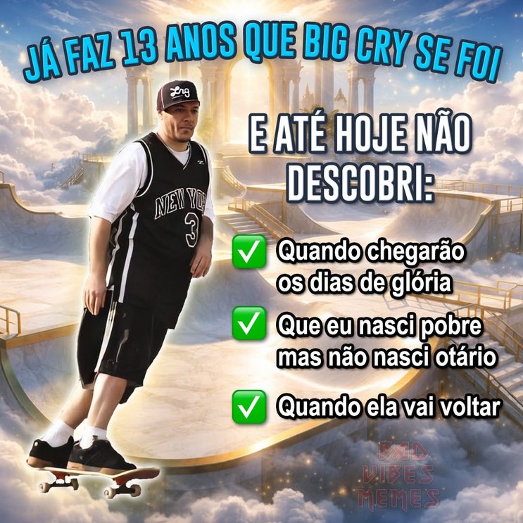 JÁ FAZ 13 ANOS QUE BIG CRY SE FOI E ATÉ HOJE NÃO DESCOBRI: Quando chegarão os dias de glória Que eu nasci pobre mas não nasci otário Quando ela vai voltar