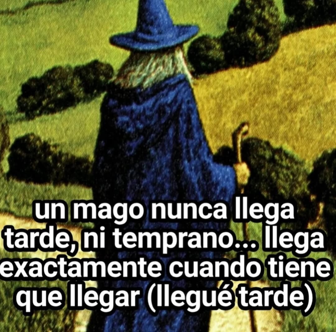 un mago nunca llega tarde, ni temprano... llega exactamente cuando tiene que llegar (llegué tarde)
