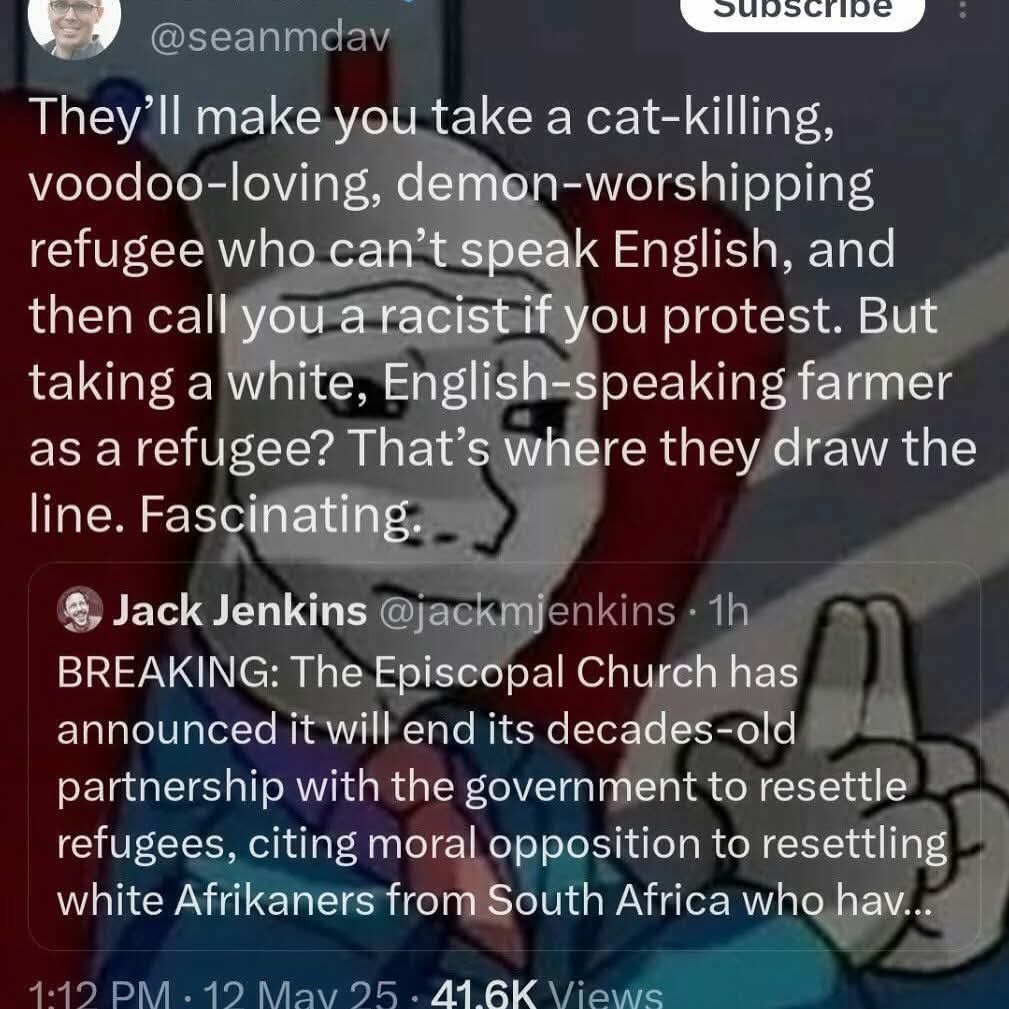 They'll make you take a cat-killing, voodoo-loving, demon-worshipping refugee who can't speak English, and then call you a racist if you protest. But taking a white, English-speaking farmer as a refugee? That's where they draw the line. Fascinating. BREAKING: The Episcopal Church has announced it will end its decades-old partnership with the govern
