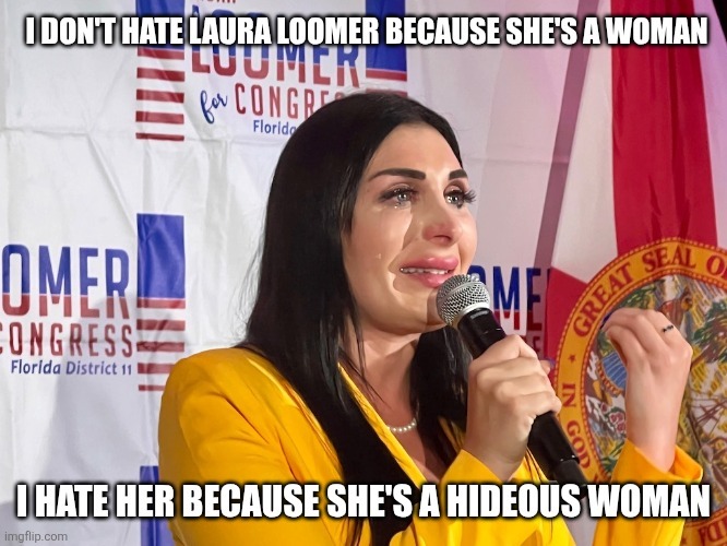 I DON'T HATE LAURA LOOMER BECAUSE SHE'S A WOMAN. LOOMER for CONGRESS Florida District 11. I HATE HER BECAUSE SHE'S A HIDEOUS WOMAN. GREAT SEAL OF IN GOD WE TRUST.