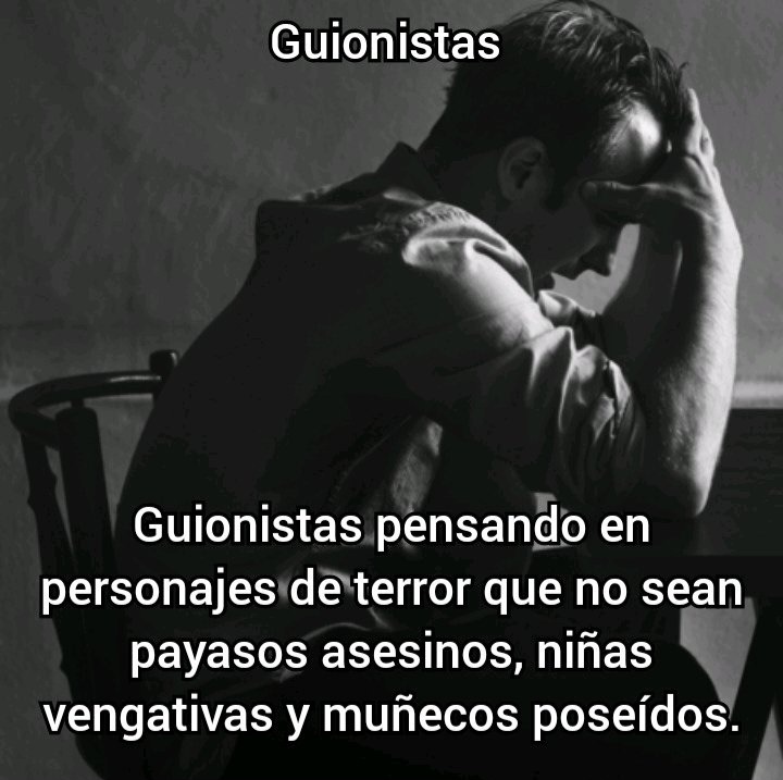 Guionistas. Guionistas pensando en personajes de terror que no sean payasos asesinos, niñas vengativas y muñecos poseídos.