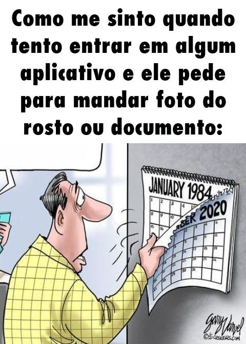 Como me sinto quando tento entrar em algum aplicativo e ele pede para mandar foto do rosto ou documento: JANUARY 1984 DECEMBER 2020
