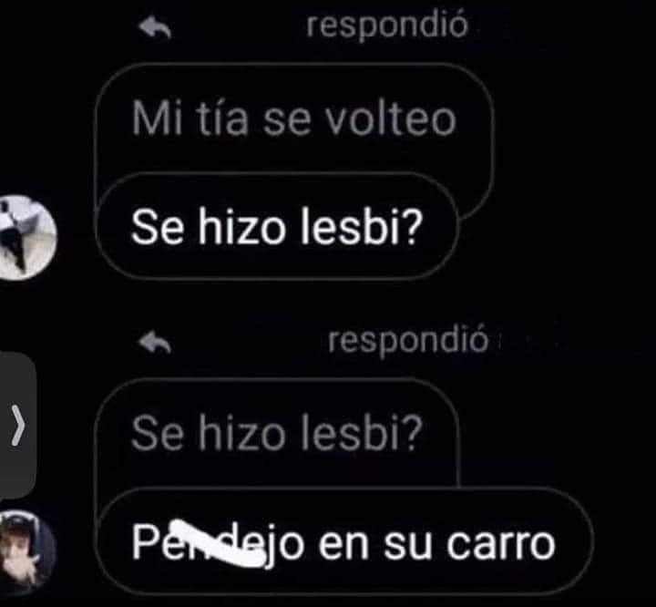 respondió Mi tía se volteo Se hizo lesbi? respondió Se hizo lesbi? Pendejo en su carro