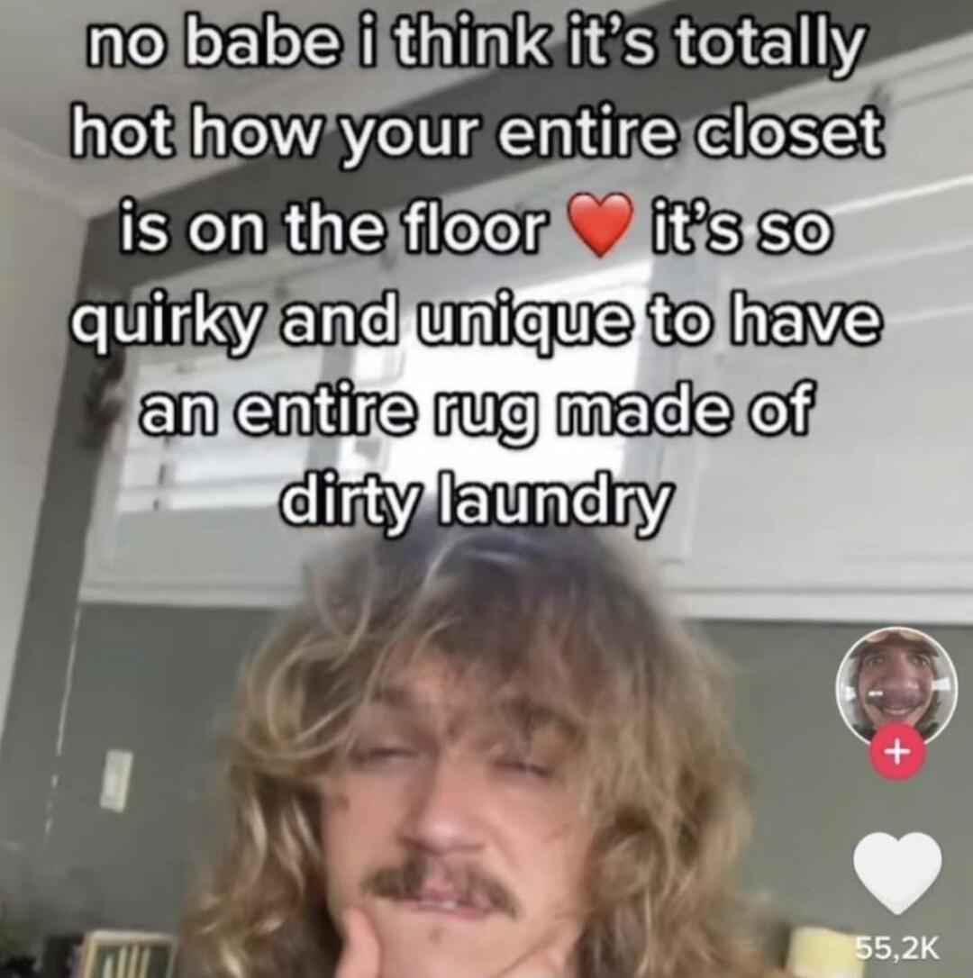 no babe i think it's totally hot how your entire closet is on the floor ❤️ it's so quirky and unique to have an entire rug made of dirty laundry