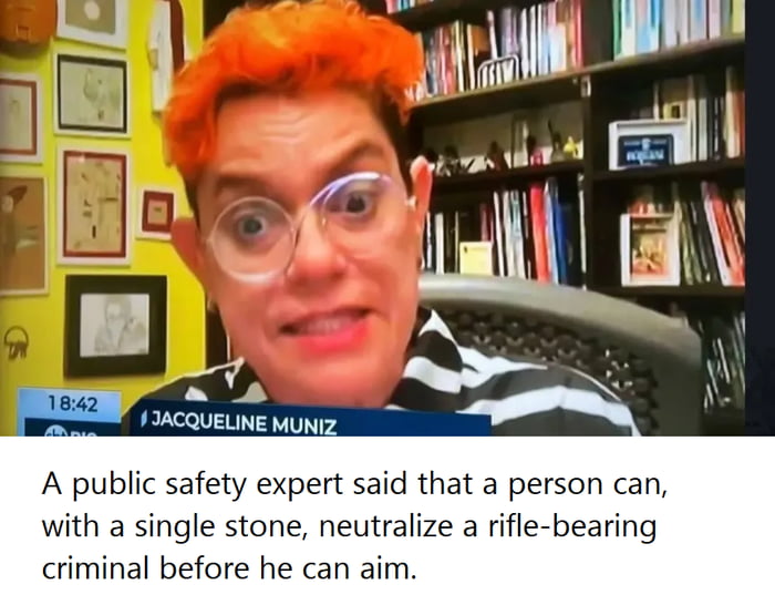JACQUELINE MUNIZ 18:42 Uma especialista em segurança pública disse que uma pessoa pode, com uma única pedra, neutralizar um criminoso armado com rifle antes que ele possa mirar.