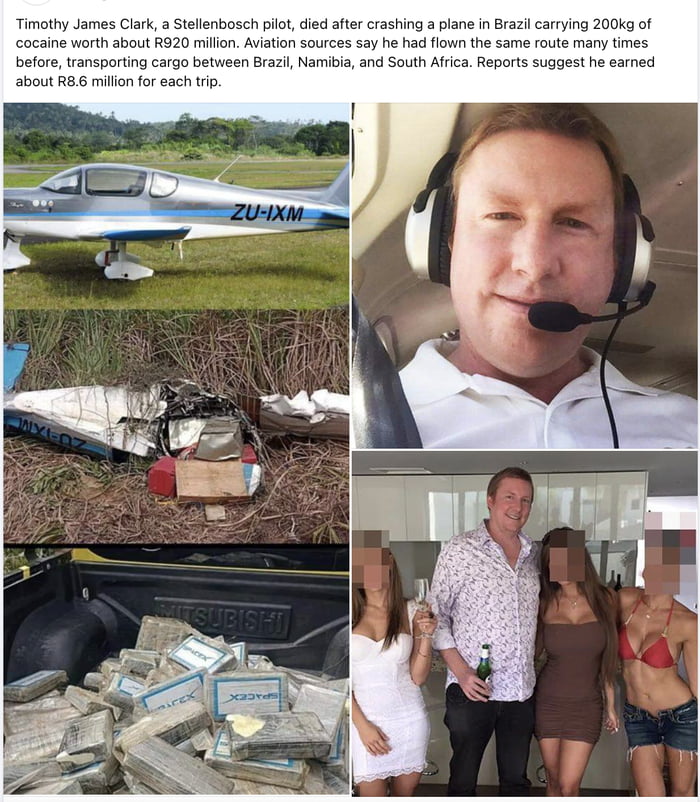 Timothy James Clark, um piloto de Stellenbosch, morreu após a queda de um avião no Brasil transportando 200kg de cocaína avaliados em cerca de R920 milhões. Fontes da aviação dizem que ele havia voado a mesma rota muitas vezes antes, transportando carga entre Brasil, Namíbia e África do Sul. Relatos sugerem que ele ganhava cerca de R8,6 milhões por