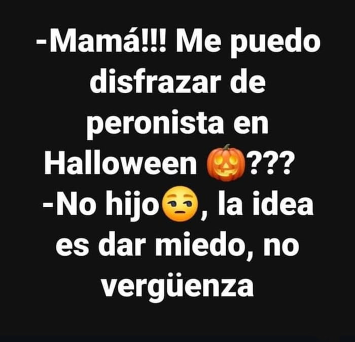 Mamá!!! Me puedo disfrazar de peronista en Halloween ??? No hijo, la idea es dar miedo, no vergüenza