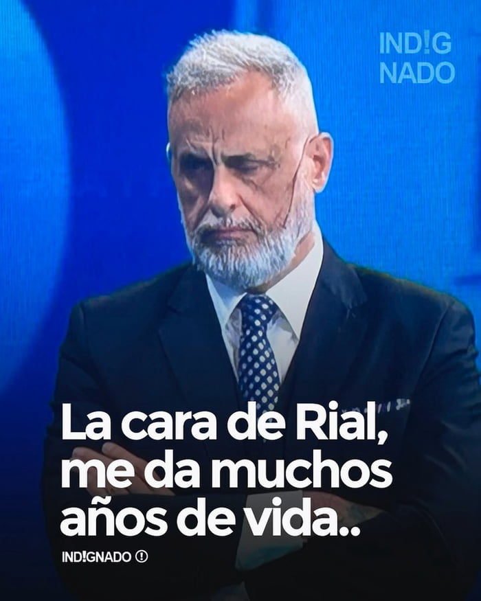 La cara de Rial, me da muchos años de vida.. IND!GNADO