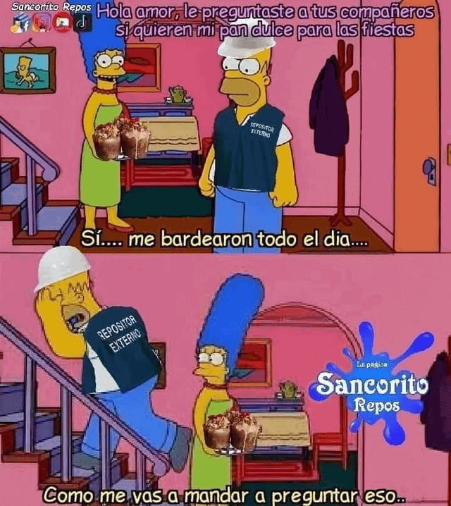 Hola amor, le preguntaste a tus compañeros si quieren mi pan dulce para las fiestas. Sí.... me bardearon todo el día.... REPOSITOR EXTERNO. Como me vas a mandar a preguntar eso..