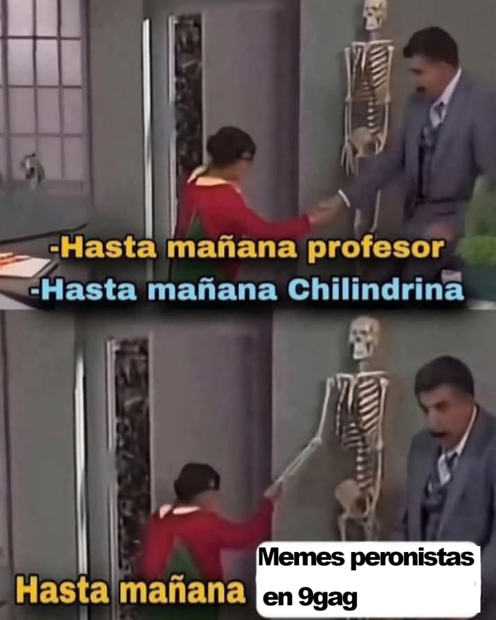 Hasta mañana profesor. Hasta mañana Chilindrina. Hasta mañana. Memes peronistas en 9gag.