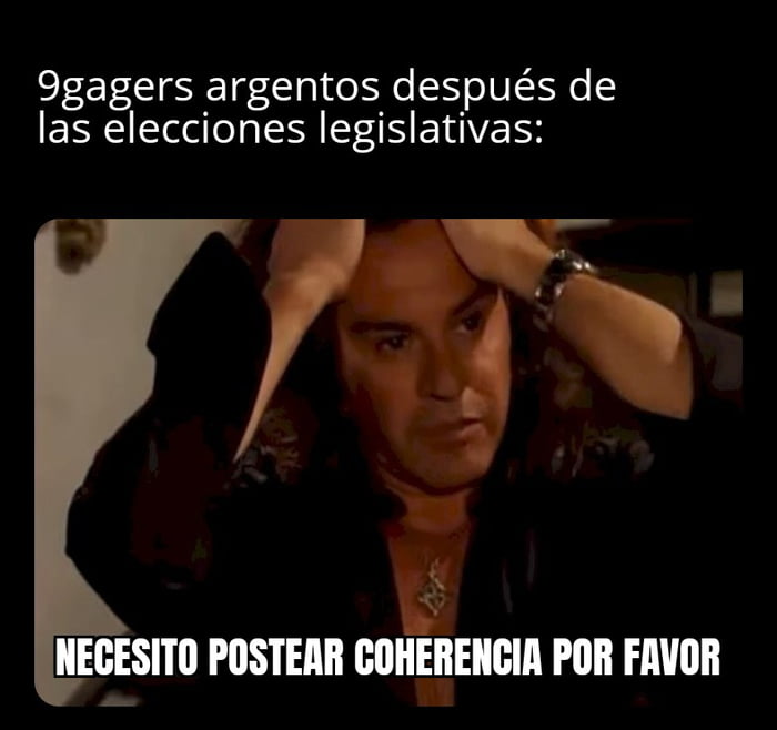9gagers argentinos después de las elecciones legislativas: NECESITO POSTEAR COHERENCIA POR FAVOR