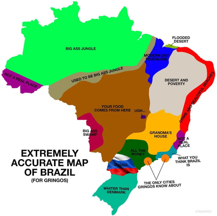MAPA EXTREMAMENTE PRECISO DO BRASIL (PARA GRINGOS). Selva enorme. Costumava ser uma selva enorme. Não é um lugar real. Sua comida vem daqui, aff... Pântano enorme. Mais branco que a Dinamarca. Rússia. Todo o dinheiro. As únicas cidades que os gringos conhecem. O que você pensa que é o Brasil. Casa da vovó. Deserto e pobreza. Crime e praias lindas. 