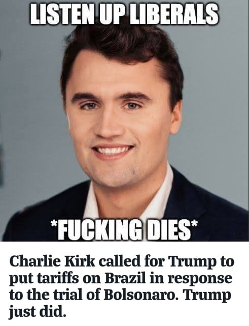 ATENÇÃO LIBERAIS *MORRE, PORRA* Charlie Kirk pediu a Trump que impusesse tarifas ao Brasil em resposta ao julgamento de Bolsonaro. Trump acabou de fazer isso.