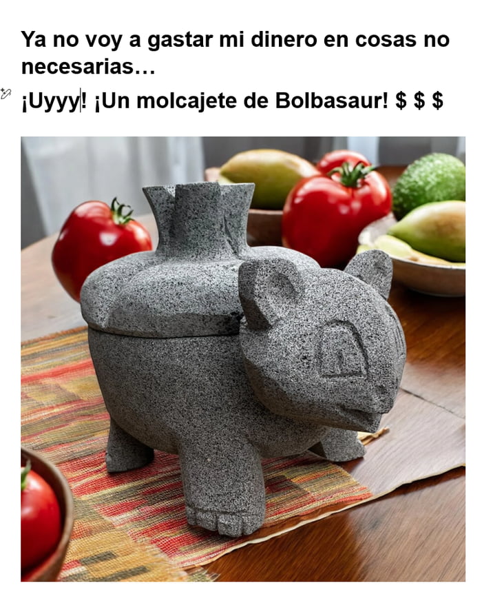 Ya no voy a gastar mi dinero en cosas no necesarias... ¡Uyyy! ¡Un molcajete de Bolbasaur! $ $ $