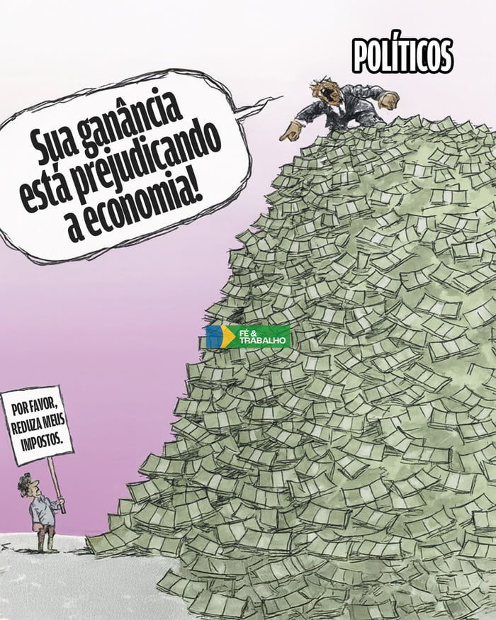 POLÍTICOS. Sua ganância está prejudicando a economia! POR FAVOR, REDUZA MEUS IMPOSTOS. FÉ & TRABALHO.