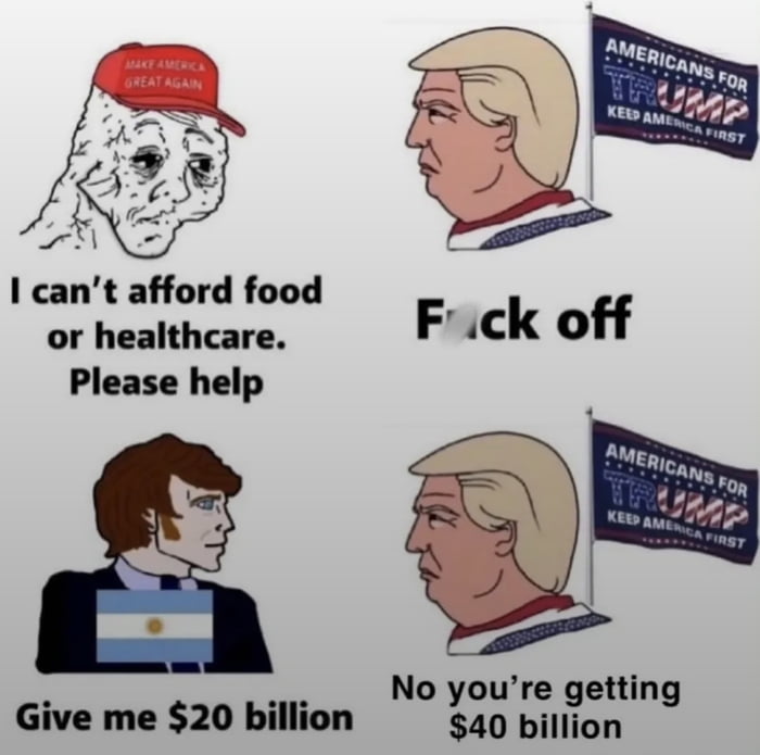 No puedo pagar comida o atención médica. Por favor, ayuda. Vete a la mierda. Dame $20 mil millones. No, vas a recibir $40 mil millones.