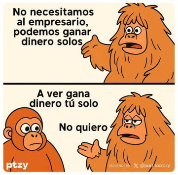 No necesitamos al empresario, podemos ganar dinero solos. A ver gana dinero tú solo. No quiero.