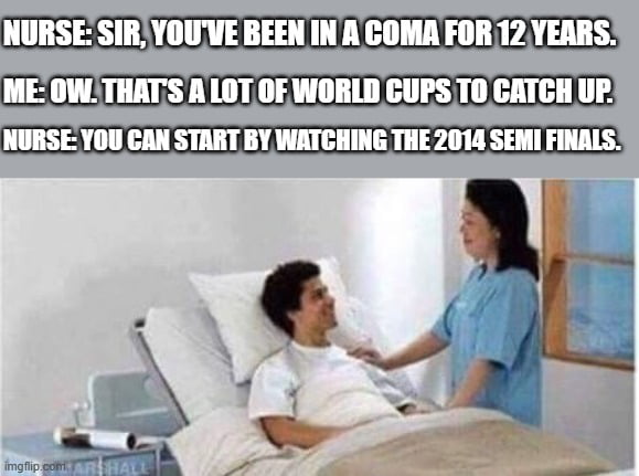 ENFERMEIRA: SENHOR, VOCÊ ESTEVE EM COMA POR 12 ANOS. EU: AI. SÃO MUITAS COPAS DO MUNDO PARA COLOCAR EM DIA. ENFERMEIRA: VOCÊ PODE COMEÇAR ASSISTINDO ÀS SEMIFINAIS DE 2014.