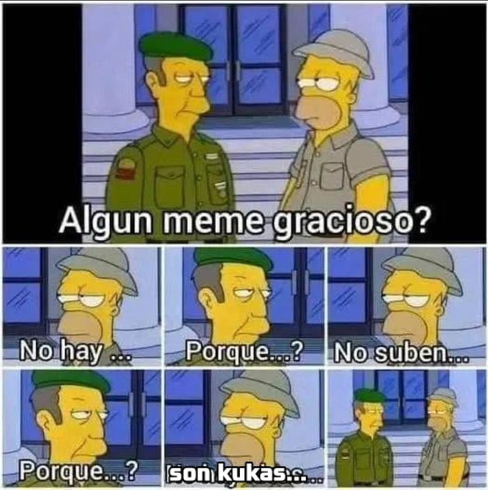 Algun meme gracioso? No hay... Porque...? No suben... Porque...? son kukas...