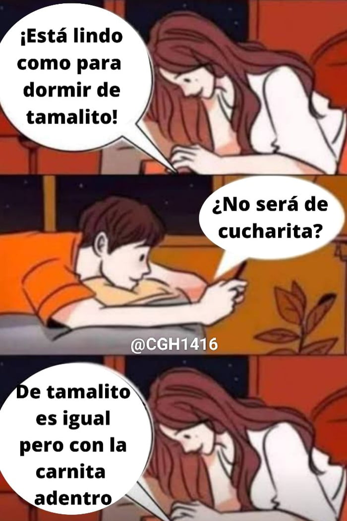 ¡Está lindo como para dormir de tamalito! ¿No será de cucharita? De tamalito es igual pero con la carnita adentro