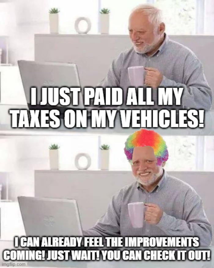 Acabei de pagar todos os meus impostos sobre os meus veículos! Já consigo sentir as melhorias a chegar! É só esperar! Podem verificar!