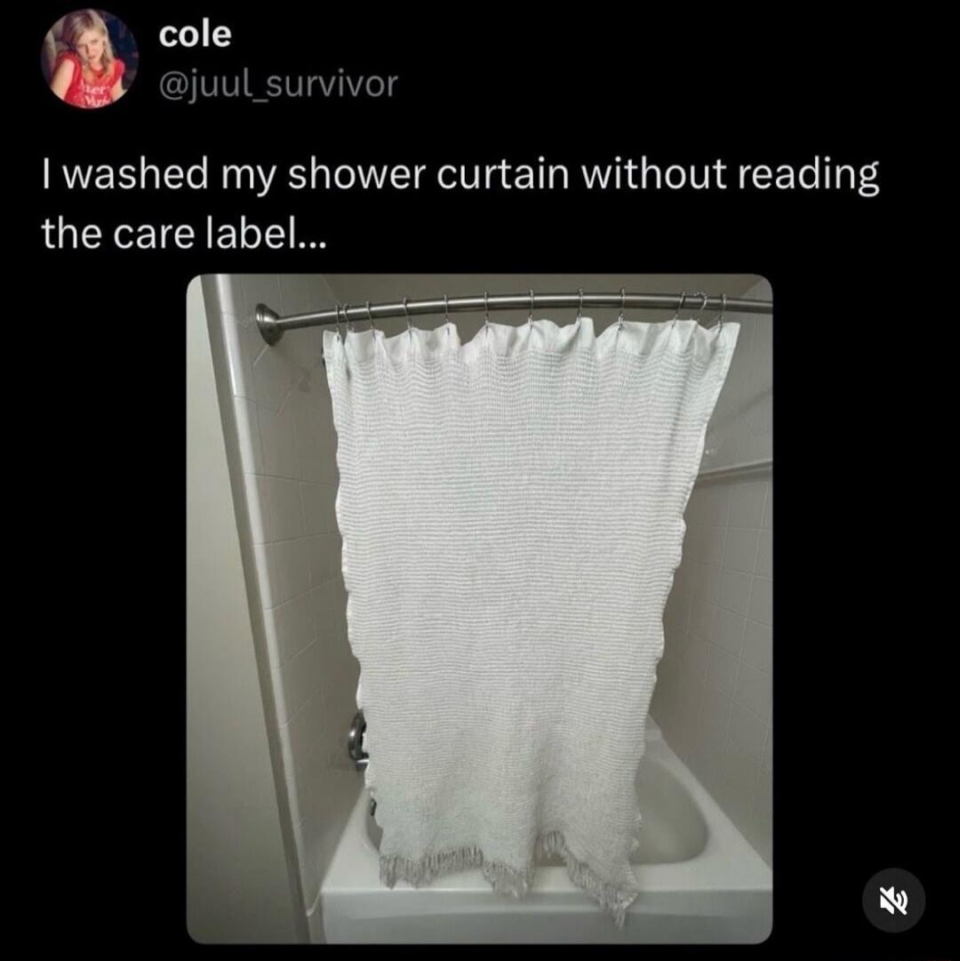 cole @juul_survivor I washed my shower curtain without reading the care label...