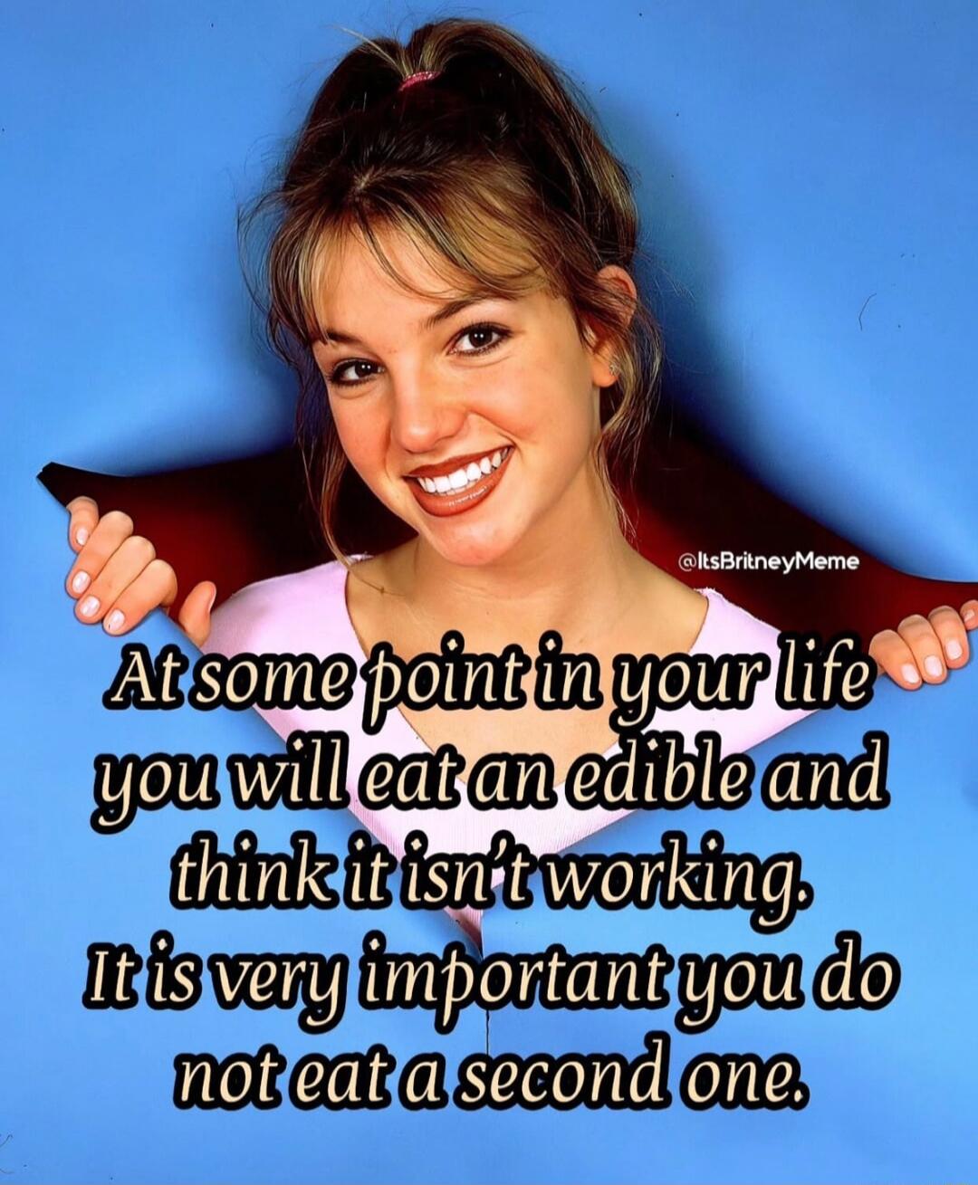 At some point in your life you will eat an edible and think it isn't working. It is very important you do not eat a second one. @ItsBritneyMeme