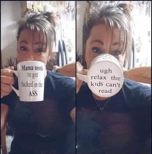 Mama needs to get fucked in the ASS. Ugh relax the kids can't read.