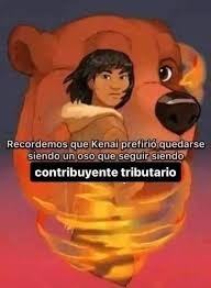 Recordemos que Kenai prefirió quedarse siendo un oso que seguir siendo contribuyente tributario