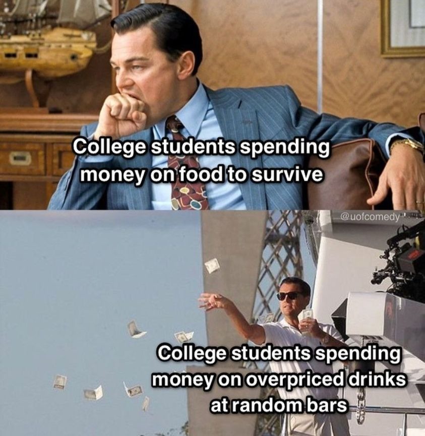 College students spending money on food to survive. College students spending money on overpriced drinks at random bars.
