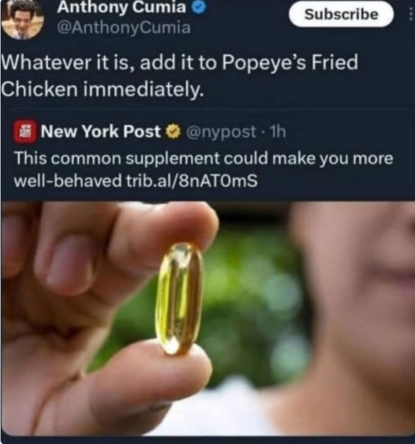 Anthony Cumia @AnthonyCumia Whatever it is, add it to Popeye's Fried Chicken immediately. New York Post @nypost This common supplement could make you more well-behaved trib.al/8nAT0mS