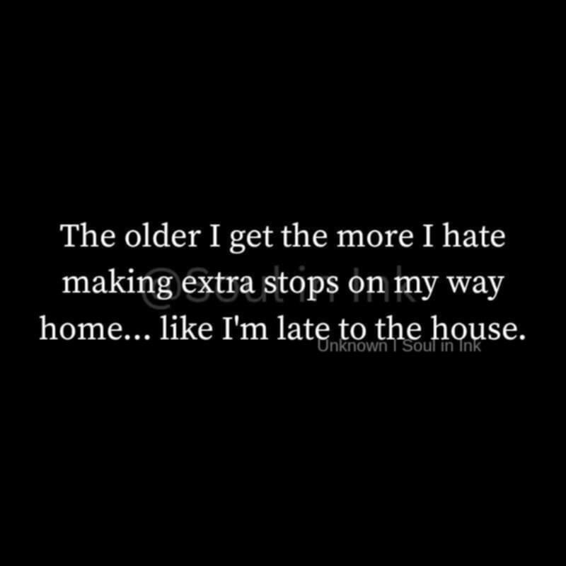 The older I get the more I hate making extra stops on my way home... like I'm late to the house.