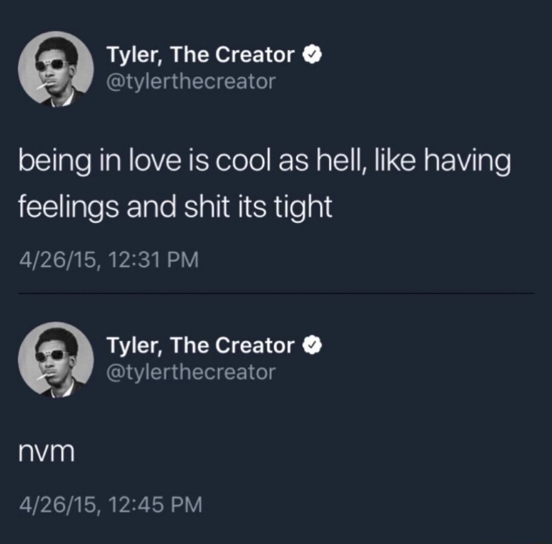 Tyler, The Creator @tylerthecreator: being in love is cool as hell, like having feelings and shit its tight. Tyler, The Creator @tylerthecreator: nvm.