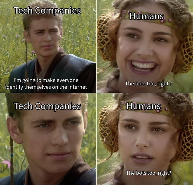 Tech Companies: I'm going to make everyone identify themselves on the internet. Humans: The bots too, right? Tech Companies. Humans: The bots too, right?