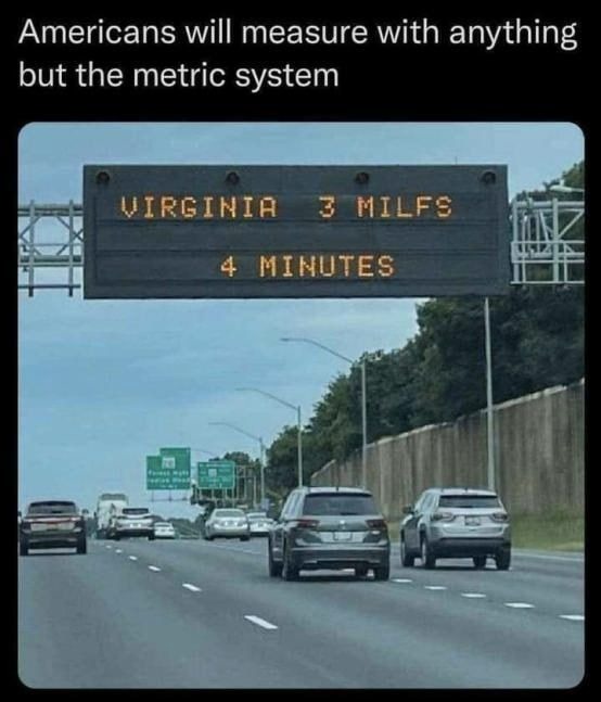 Americans will measure with anything but the metric system. VIRGINIA 3 MILFS 4 MINUTES
