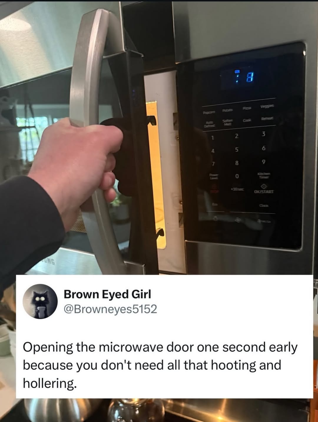 Opening the microwave door one second early because you don't need all that hooting and hollering.