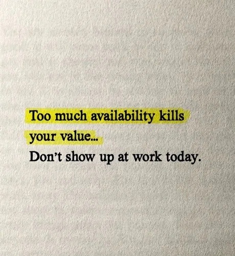 Too much availability kills your value... Don't show up at work today.