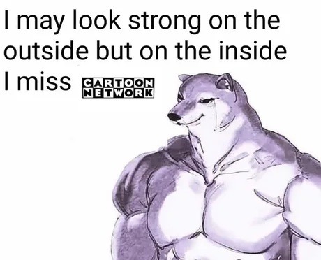 I may look strong on the outside but on the inside I miss CARTOON NETWORK