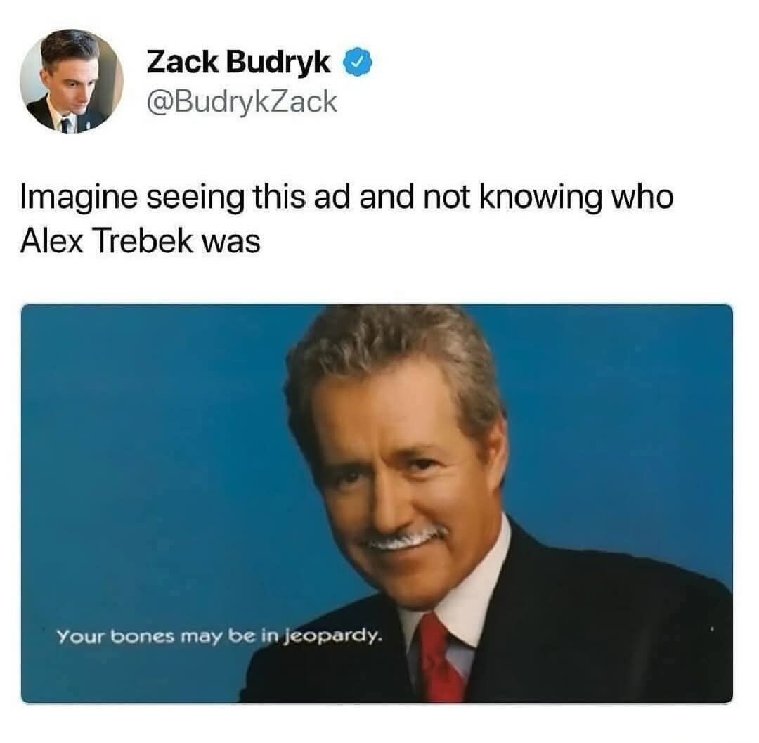 Zack Budryk @BudrykZack Imagine seeing this ad and not knowing who Alex Trebek was Your bones may be in jeopardy.