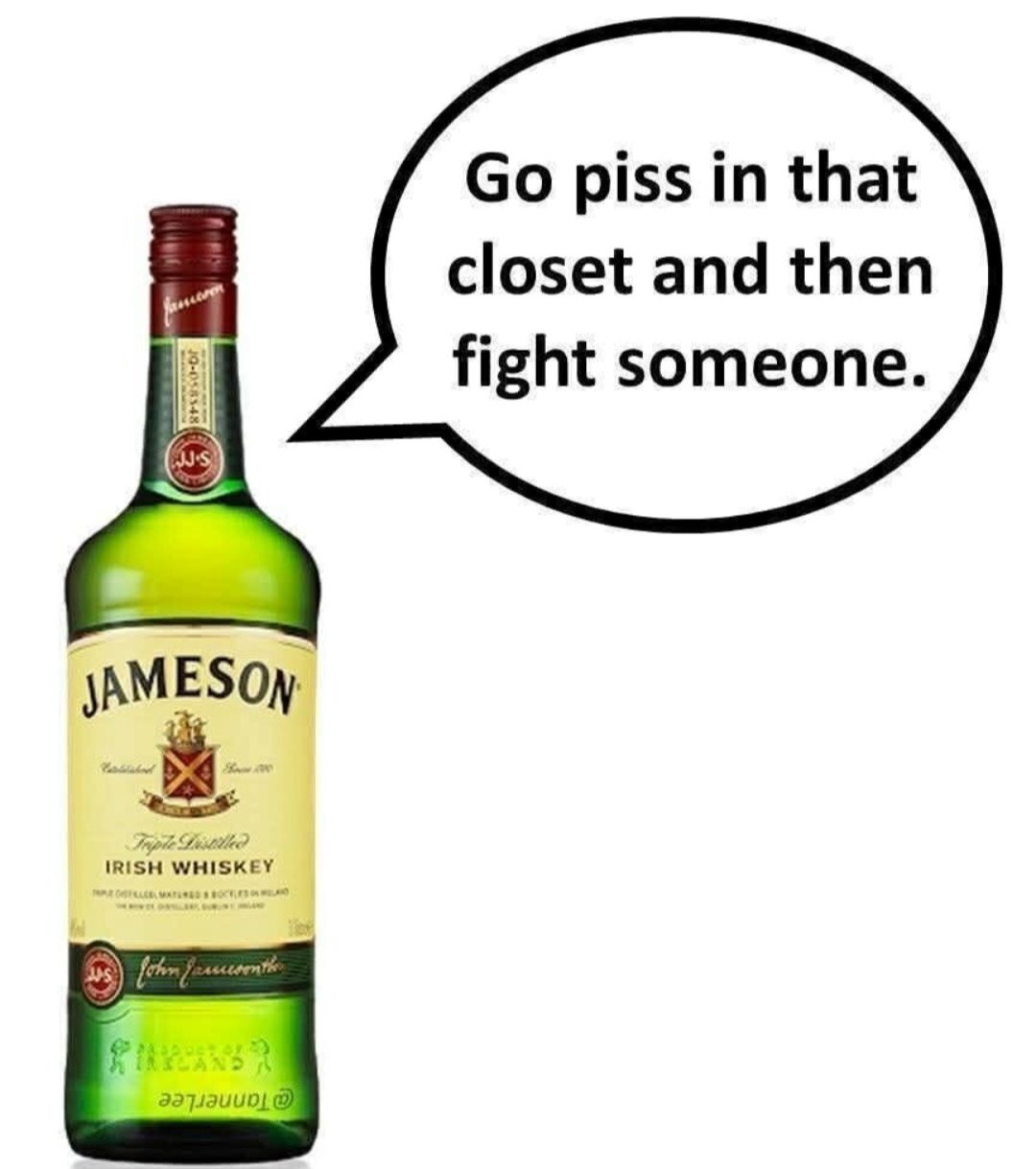 Go piss in that closet and then fight someone. Jameson Irish Whiskey Triple Distilled John Jameson @tannerlee