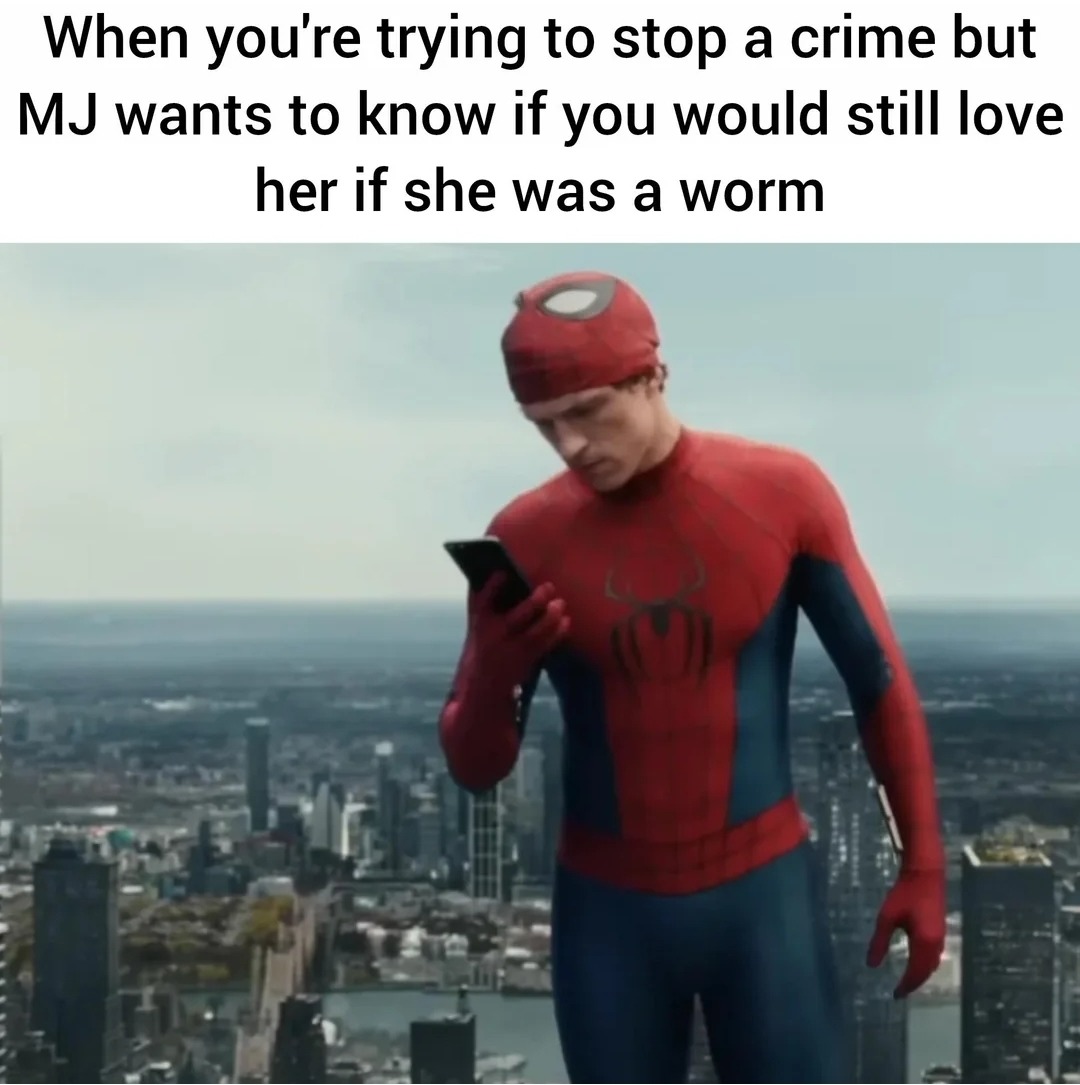 When you're trying to stop a crime but MJ wants to know if you would still love her if she was a worm