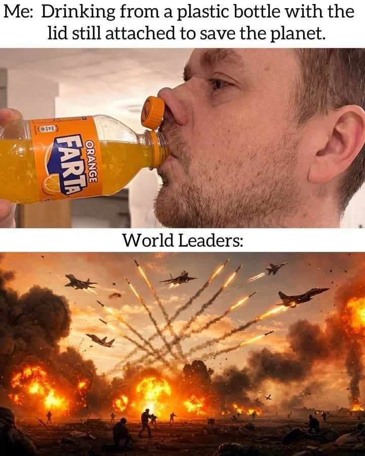 Me: Drinking from a plastic bottle with the lid still attached to save the planet. World Leaders: