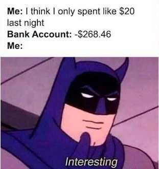 Me: I think I only spent like $20 last night Bank Account: -$268.46 Me: Interesting