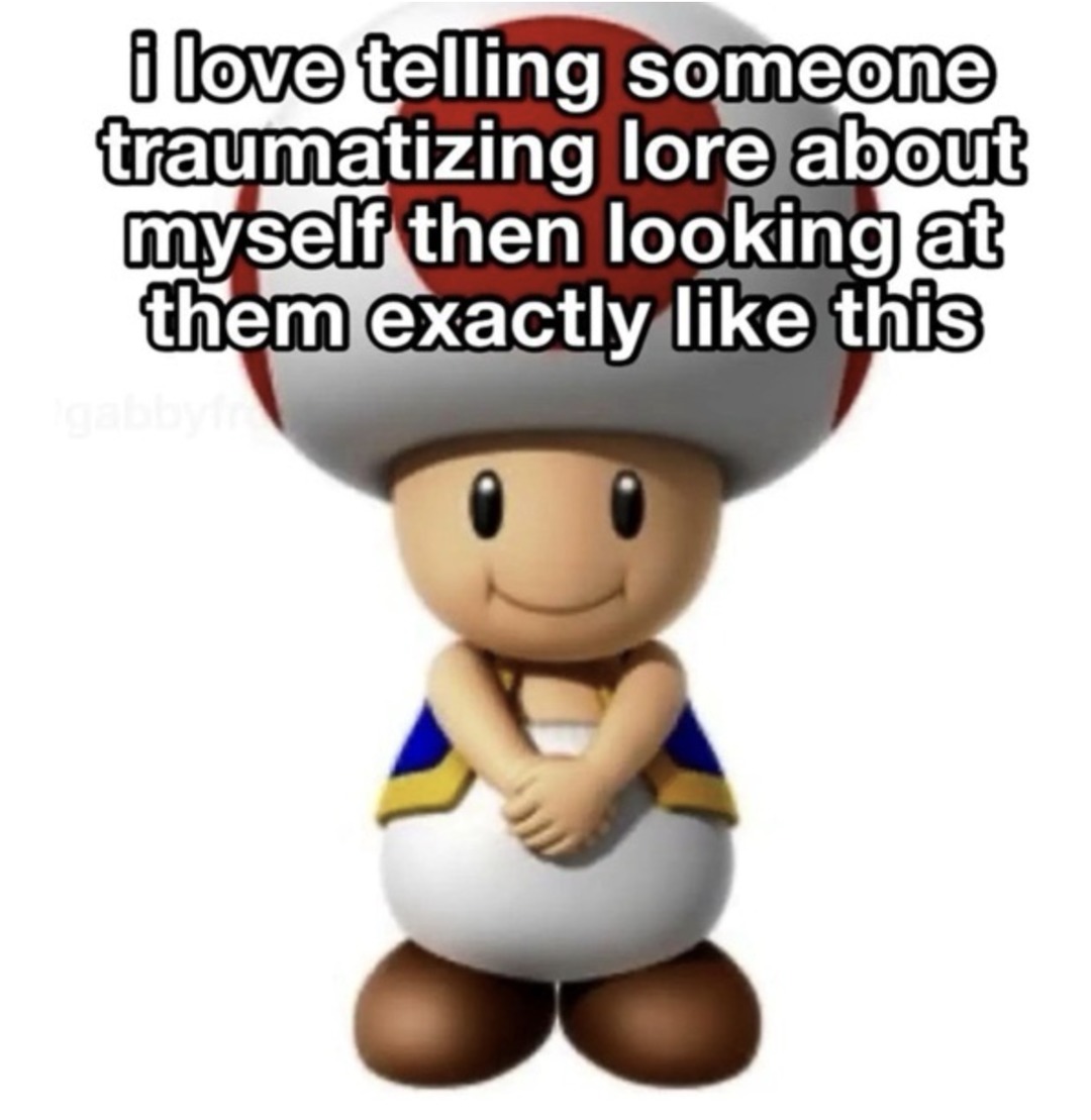 I love telling someone traumatizing lore about myself then looking at them exactly like this