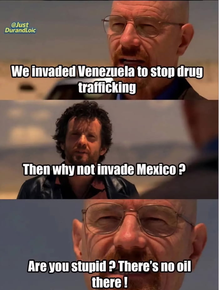 Invadimos Venezuela para detener el tráfico de drogas. Entonces, ¿por qué no invadir México? ¿Eres estúpido? ¡No hay petróleo allí!