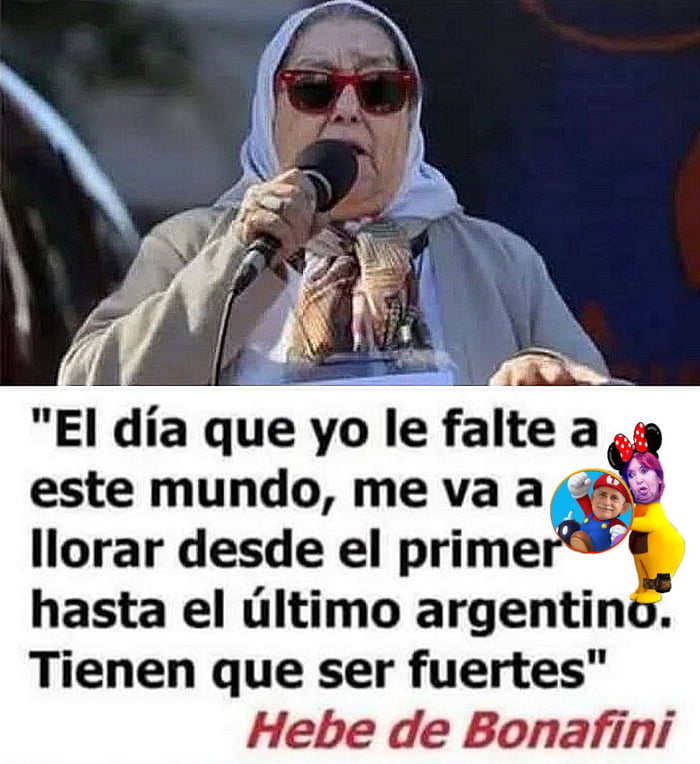 El día que yo le falte a este mundo, me va a llorar desde el primer hasta el último argentino. Tienen que ser fuertes. Hebe de Bonafini.