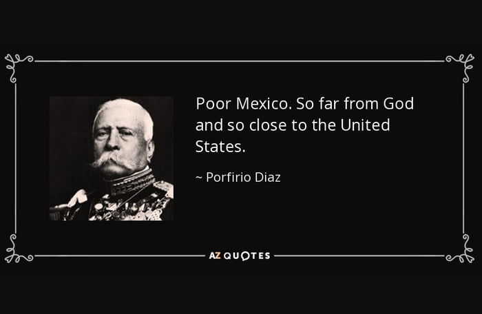Pobre México. Tan lejos de Dios y tan cerca de los Estados Unidos. ~ Porfirio Díaz