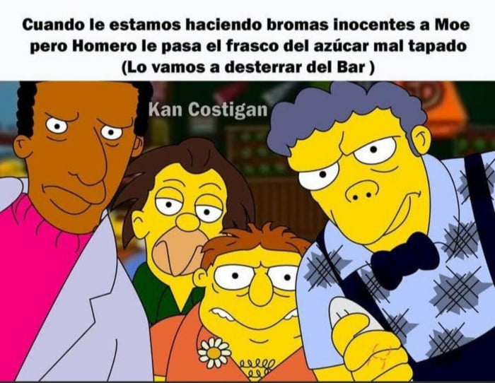 Cuando le estamos haciendo bromas inocentes a Moe pero Homero le pasa el frasco del azúcar mal tapado (Lo vamos a desterrar del Bar) Kan Costigan