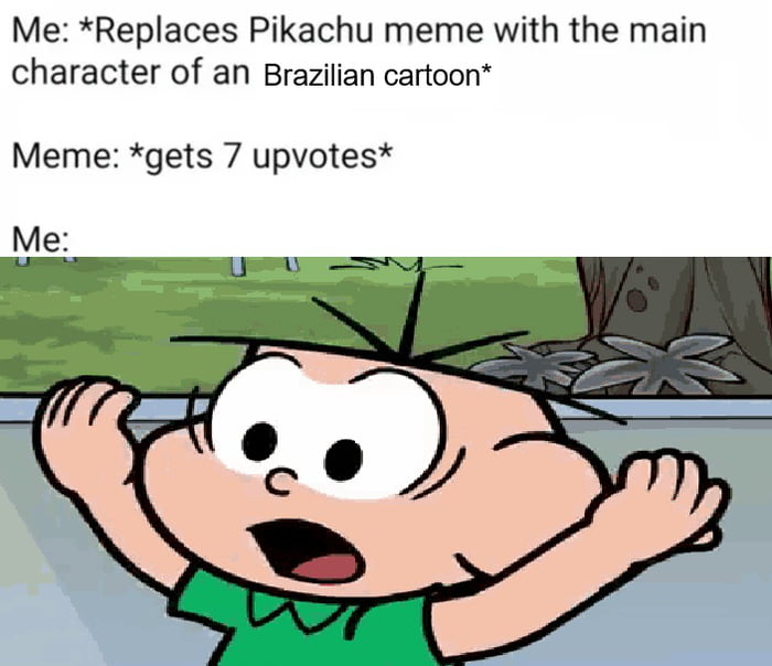 Eu: *Substituo o meme do Pikachu pelo personagem principal de um desenho animado brasileiro* Meme: *recebe 7 votos positivos* Eu:
